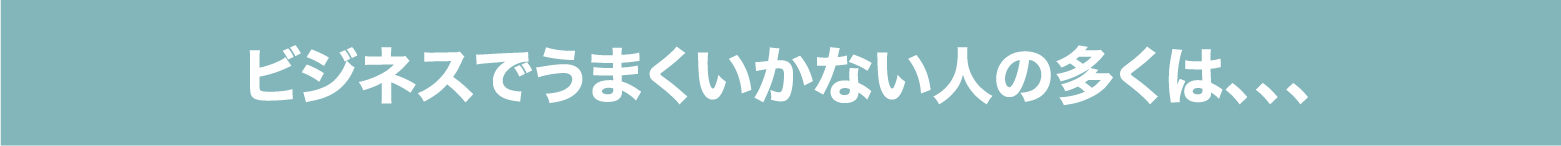 ビジネスでうまくいかない人の多くは、