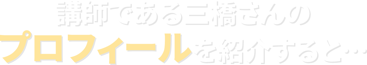 講師である三橋さんのプロフィールを紹介すると